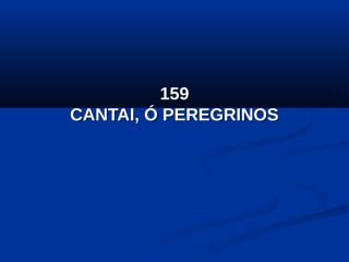 159 - Cantai, ó Peregrinos.pps